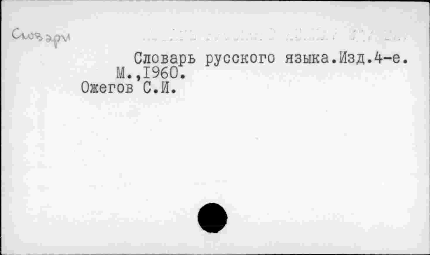 ﻿Словарь русского языка.Изд.4-е. М.,1960.
Ожегов С.И.